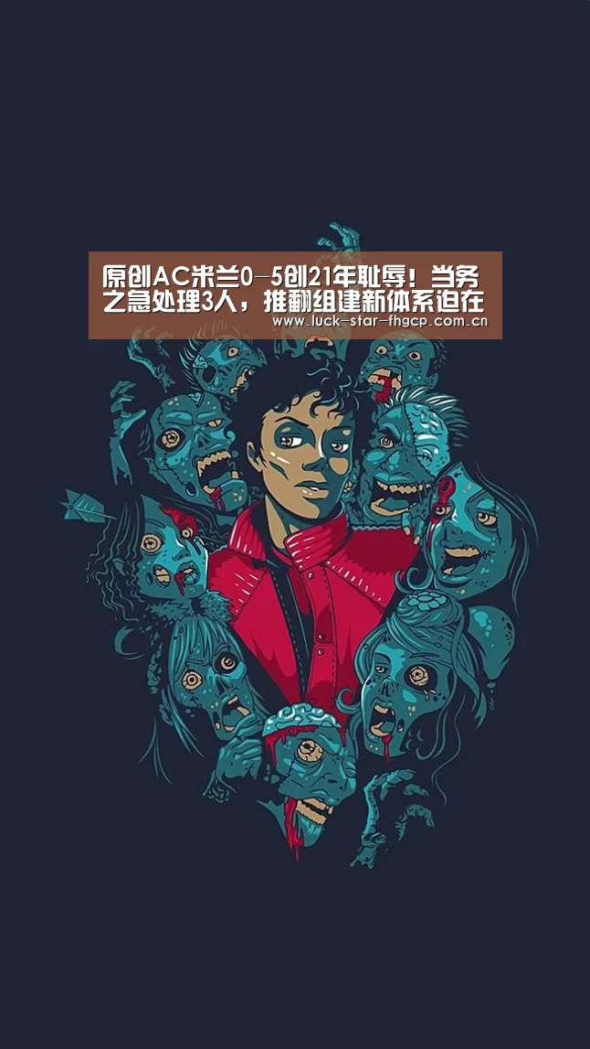 原创AC米兰0-5创21年耻辱!当务之急处理3人,推翻组建新体系迫在眉睫-凤凰彩票下载(图2) 凤凰彩票