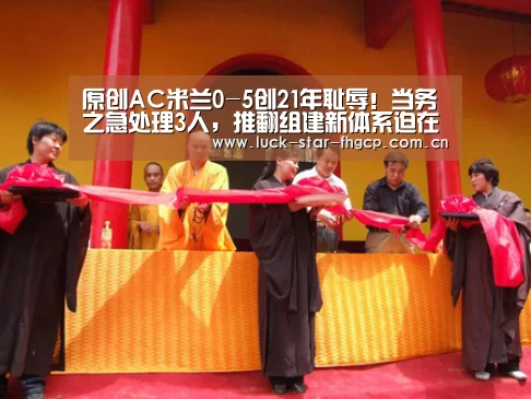 原创AC米兰0-5创21年耻辱!当务之急处理3人,推翻组建新体系迫在眉睫-凤凰彩票下载(图4) 凤凰彩票