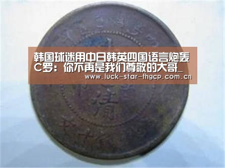韩国球迷用中日韩英四国语言炮轰C罗:你不再是我们尊敬的大哥_凤凰彩票下载(图4) 凤凰彩票