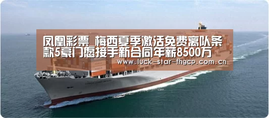 凤凰彩票_梅西夏季激活免费离队条款5豪门愿接手新合同年薪8500万(图3) 凤凰彩票下载