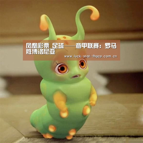 凤凰彩票_足球——意甲联赛:罗马胜博洛尼亚(图2) 凤凰彩票