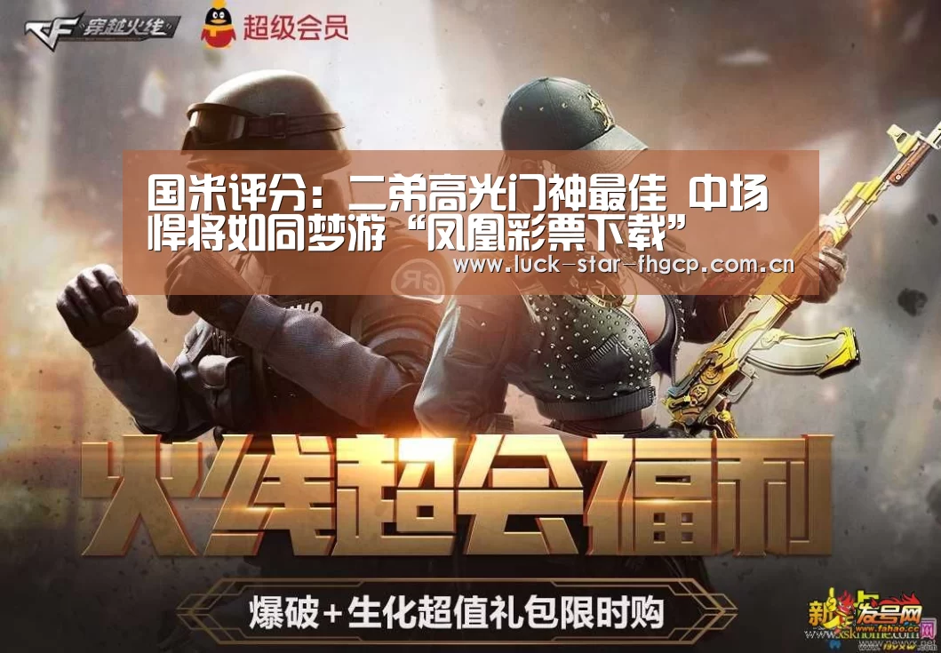 国米评分:二弟高光门神最佳 中场悍将如同梦游“凤凰彩票下载”(图2) 凤凰彩票